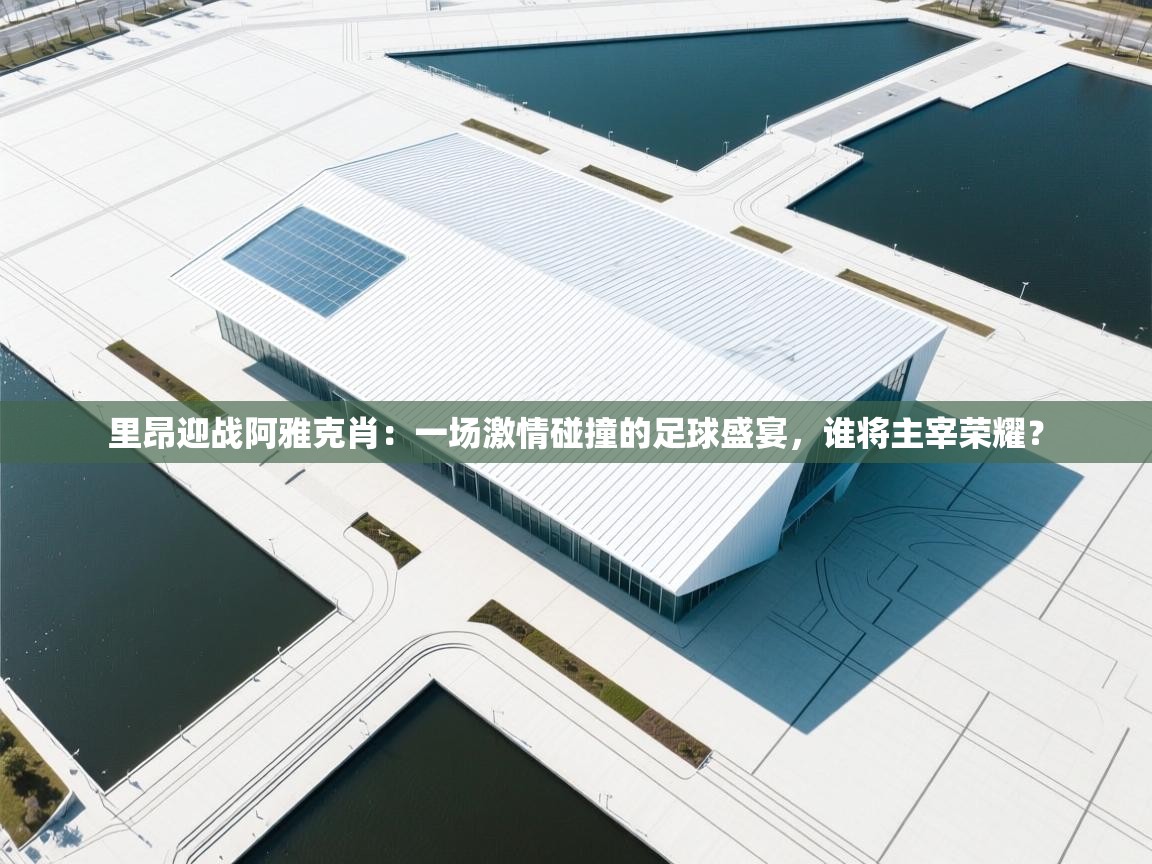 里昂迎战阿雅克肖:一场激情碰撞的足球盛宴,谁将主宰荣耀? 第1张