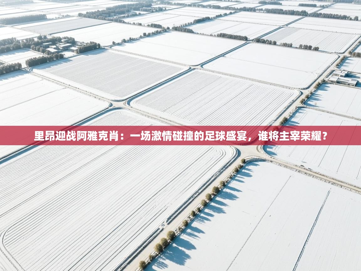 里昂迎战阿雅克肖:一场激情碰撞的足球盛宴,谁将主宰荣耀? 第2张