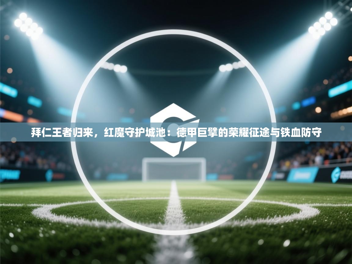 拜仁王者归来,红魔守护城池:德甲巨擘的荣耀征途与铁血防守 第2张