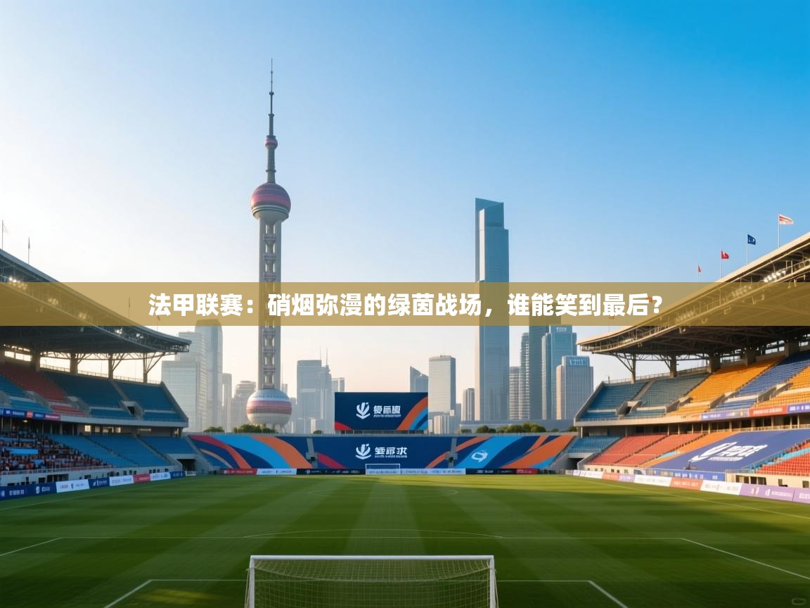 法甲联赛：硝烟弥漫的绿茵战场，谁能笑到最后？  第2张