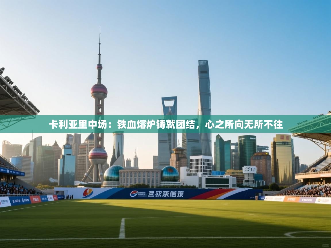 卡利亚里中场：铁血熔炉铸就团结，心之所向无所不往  第1张