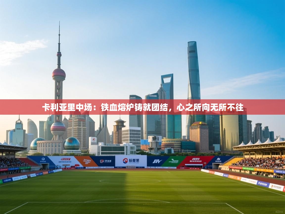 卡利亚里中场：铁血熔炉铸就团结，心之所向无所不往  第2张