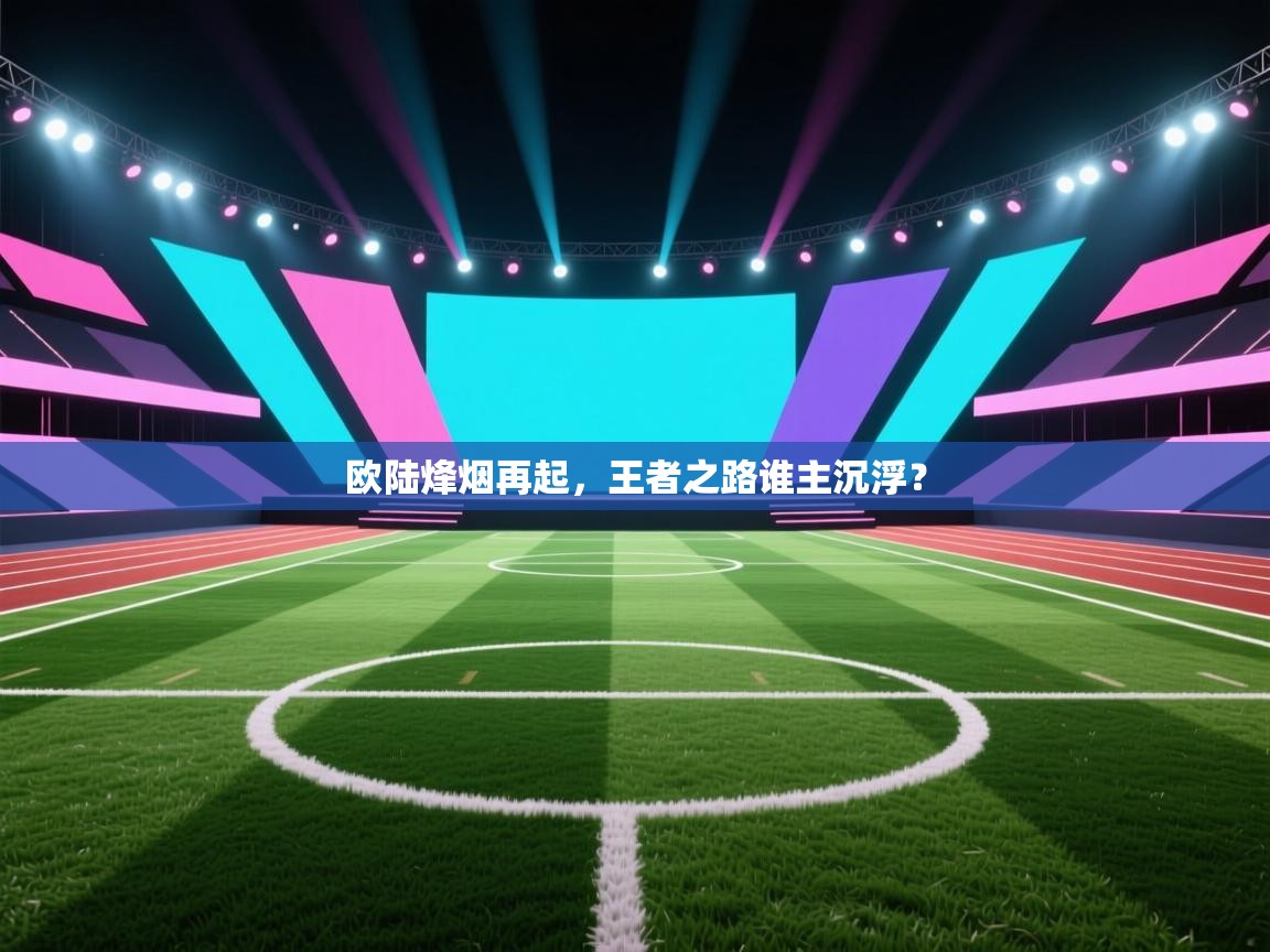 欧陆烽烟再起,王者之路谁主沉浮? 第2张