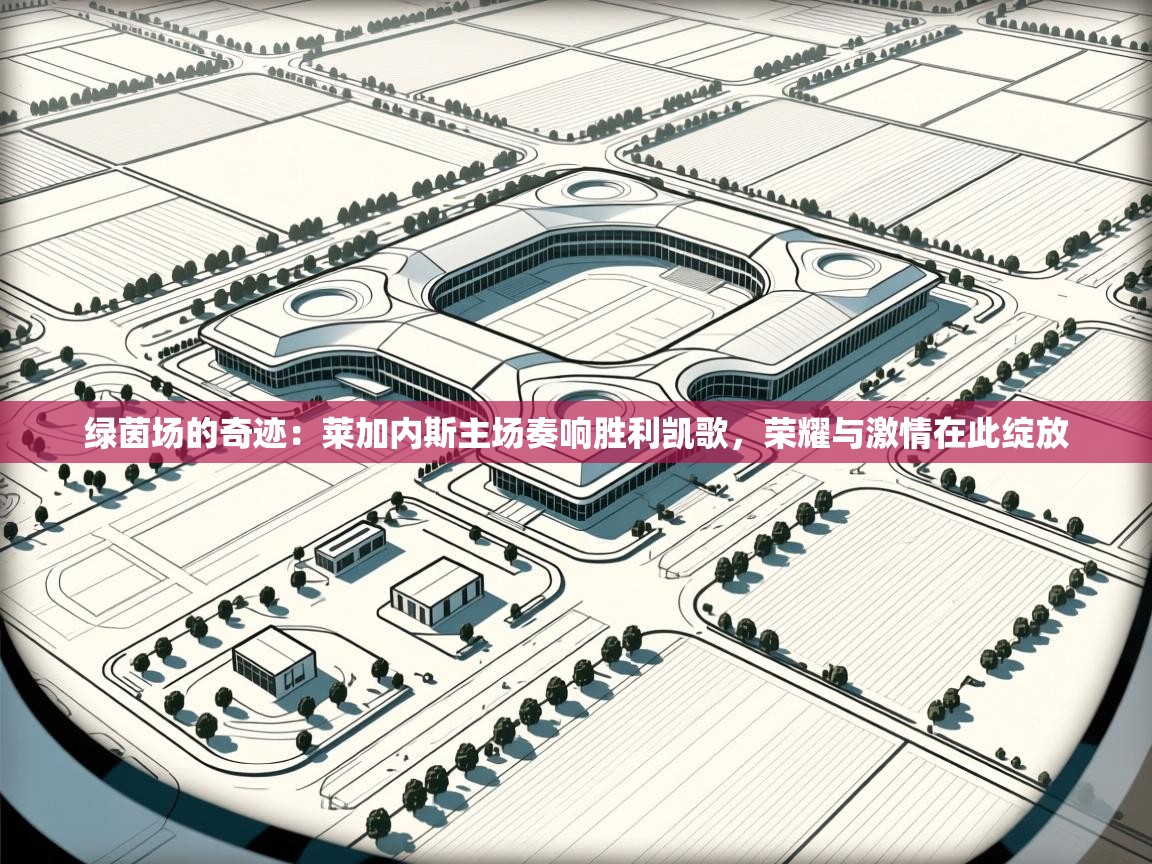 绿茵场的奇迹：莱加内斯主场奏响胜利凯歌，荣耀与激情在此绽放  第2张