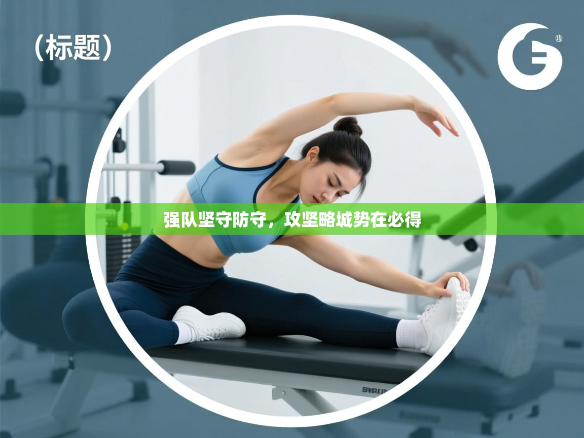 强队坚守防守,攻坚略城势在必得 第2张