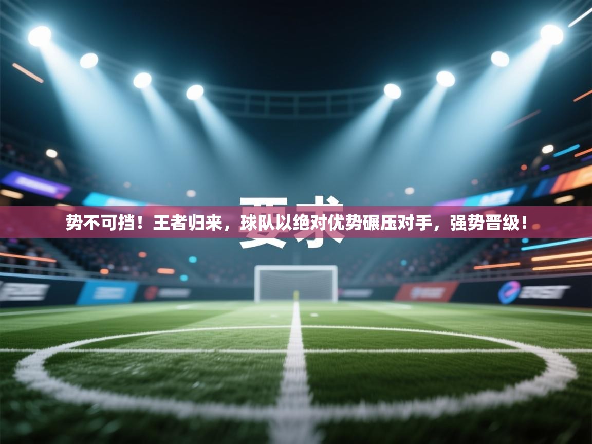 势不可挡！王者归来，球队以绝对优势碾压对手，强势晋级！  第1张